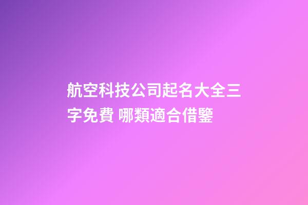 航空科技公司起名大全三字免費 哪類適合借鑒-第1張-公司起名-玄機派